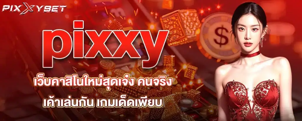 pixxy เว็บคาสิโนใหม่สุดเจ๋ง คนจริงเค้าเล่นกัน เกมเด็ดเพียบ
